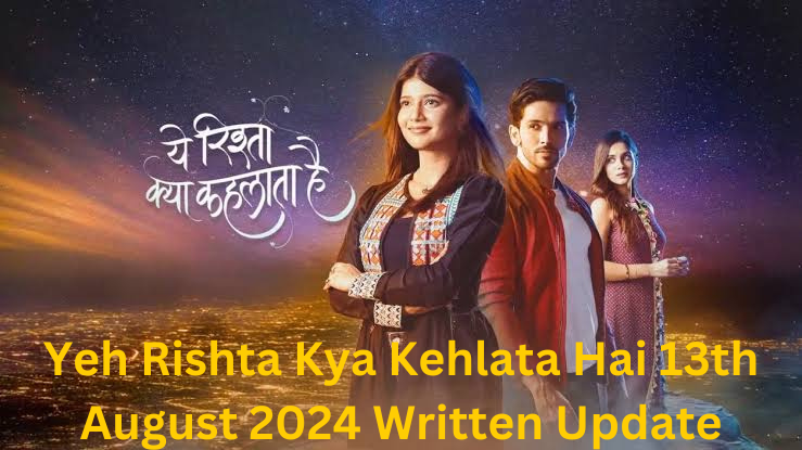 Yeh Rishta Kya Kehlata Hai 13th August 2024 Written Update